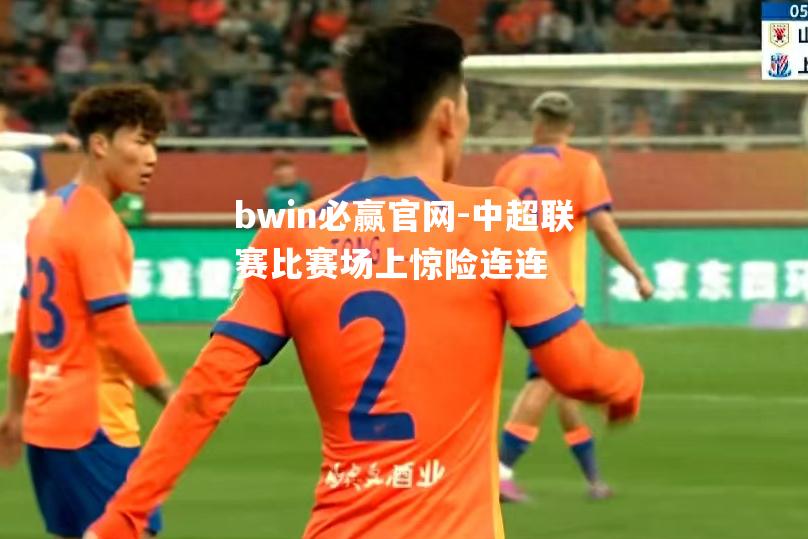 中超联赛比赛场上惊险连连