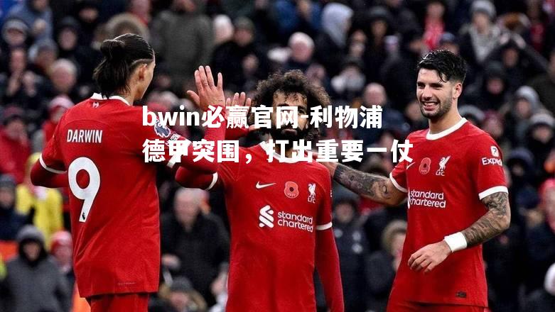 利物浦德甲突围，打出重要一仗