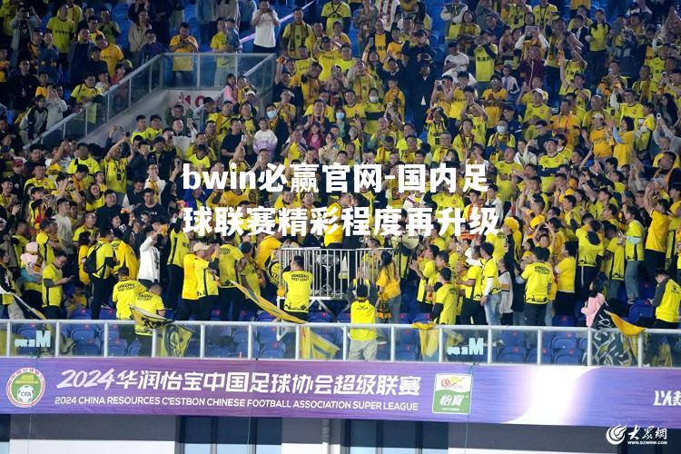 国内足球联赛精彩程度再升级