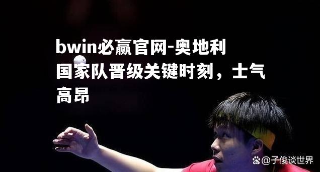 奥地利国家队晋级关键时刻，士气高昂