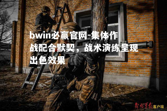 集体作战配合默契，战术演练呈现出色效果