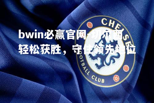 切尔西轻松获胜，守住领先地位